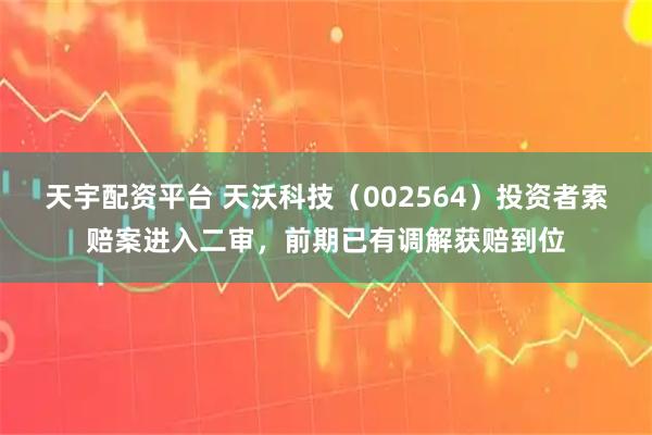 天宇配资平台 天沃科技（002564）投资者索赔案进入二审，前期已有调解获赔到位