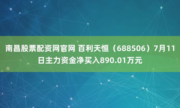 南昌股票配资网官网 百利天恒（688506）7月11日主力资金净买入890.01万元
