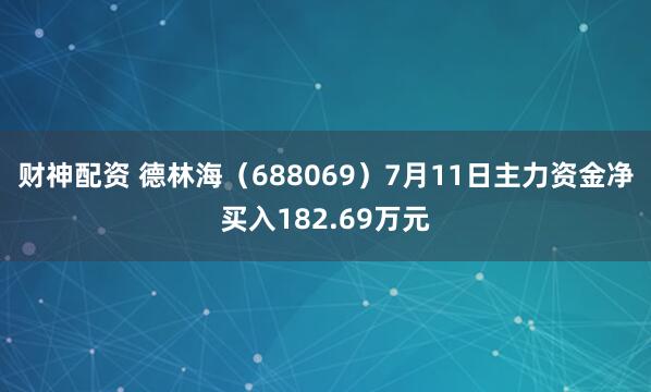 财神配资 德林海（688069）7月11日主力资金净买入182.69万元