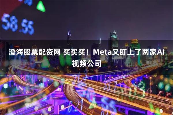 澄海股票配资网 买买买！Meta又盯上了两家AI视频公司