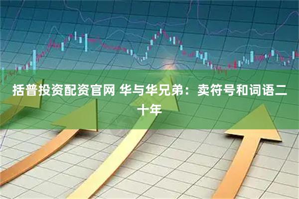 括普投资配资官网 华与华兄弟：卖符号和词语二十年