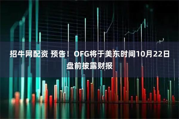 招牛网配资 预告！OFG将于美东时间10月22日盘前披露财报