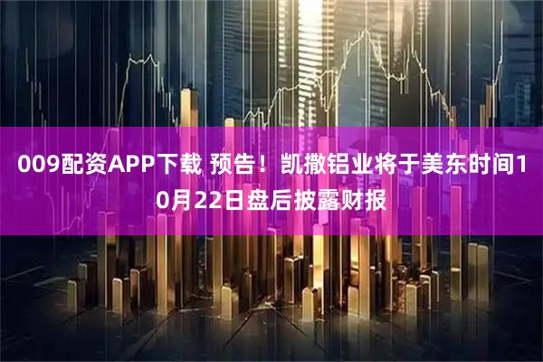 009配资APP下载 预告！凯撒铝业将于美东时间10月22日盘后披露财报