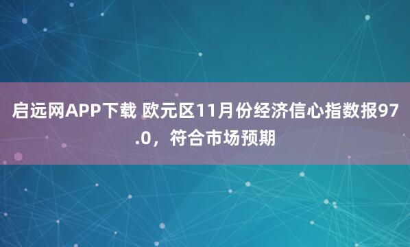 启远网APP下载 欧元区11月份经济信心指数报97.0，符合市场预期