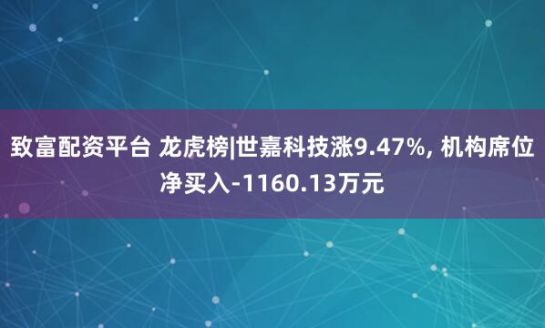 致富配资平台 龙虎榜|世嘉科技涨9.47%, 机构席位净买入-1160.13万元
