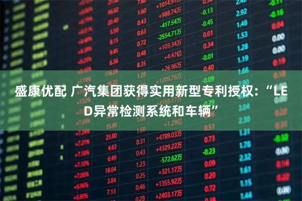 盛康优配 广汽集团获得实用新型专利授权: “LED异常检测系统和车辆”
