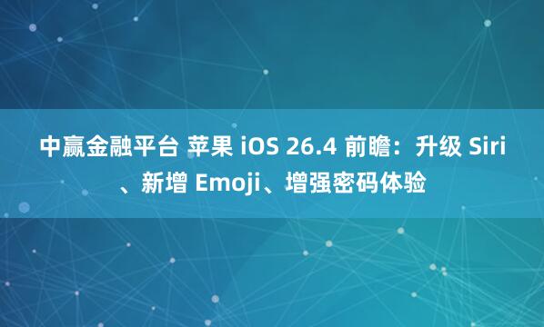 中赢金融平台 苹果 iOS 26.4 前瞻：升级 Siri、新增 Emoji、增强密码体验