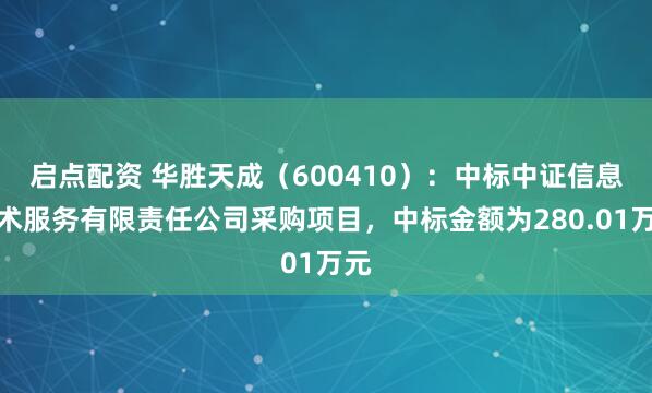 启点配资 华胜天成（600410）：中标中证信息技术服务有限责任公司采购项目，中标金额为280.01万元