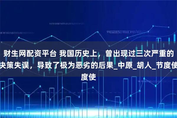 财生网配资平台 我国历史上，曾出现过三次严重的决策失误，导致了极为恶劣的后果_中原_胡人_节度使