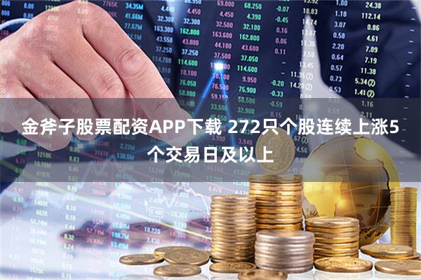 金斧子股票配资APP下载 272只个股连续上涨5个交易日及以上