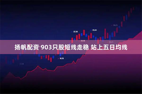 扬帆配资 903只股短线走稳 站上五日均线