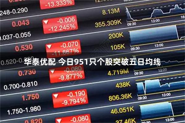 华泰优配 今日951只个股突破五日均线