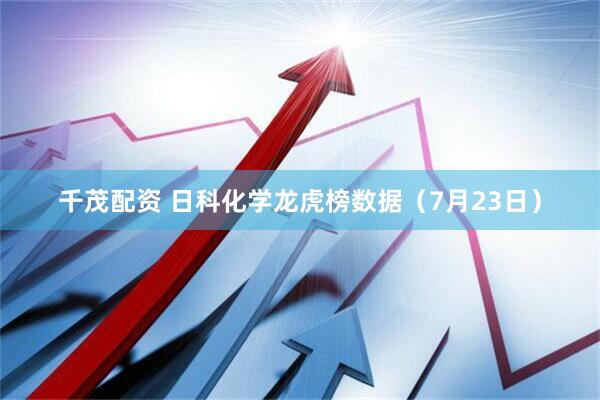 千茂配资 日科化学龙虎榜数据（7月23日）